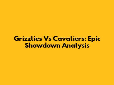 Grizzlies Vs Cavaliers: Epic Showdown Analysis