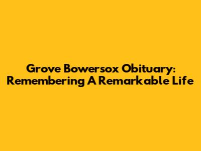 Grove Bowersox Obituary: Remembering A Remarkable Life