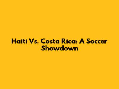 Haiti Vs. Costa Rica: A Soccer Showdown