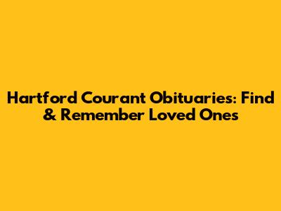 Hartford Courant Obituaries: Find & Remember Loved Ones
