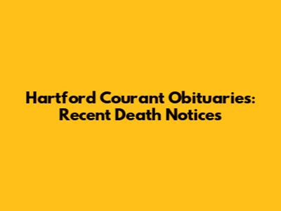 Hartford Courant Obituaries: Recent Death Notices