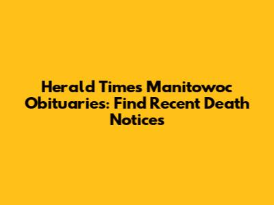 Herald Times Manitowoc Obituaries: Find Recent Death Notices