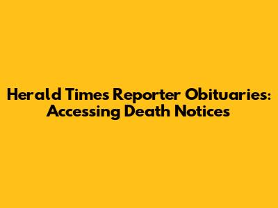 Herald Times Reporter Obituaries: Accessing Death Notices