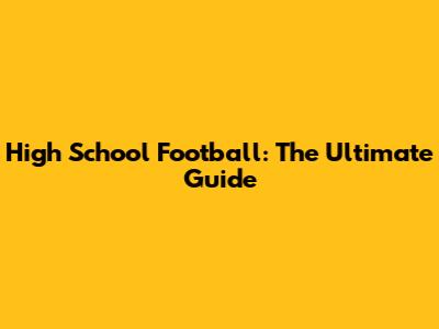 High School Football: The Ultimate Guide