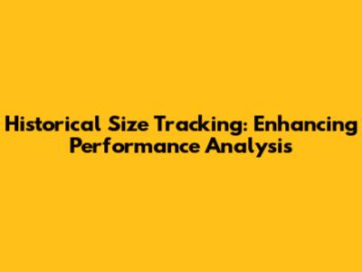 Historical Size Tracking: Enhancing Performance Analysis