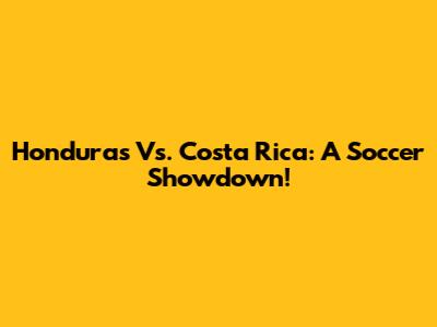 Honduras Vs. Costa Rica: A Soccer Showdown!