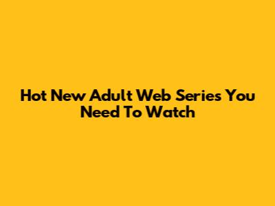 Hot New Adult Web Series You Need To Watch