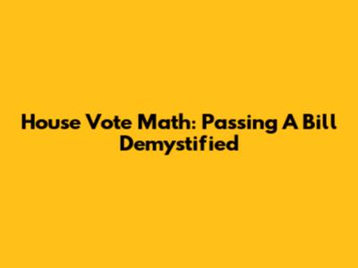 House Vote Math: Passing A Bill Demystified