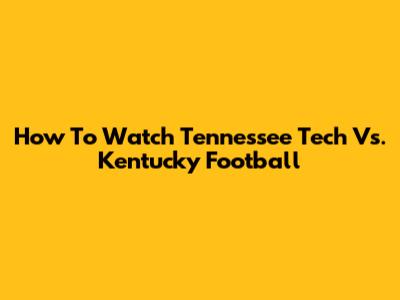 How To Watch Tennessee Tech Vs. Kentucky Football