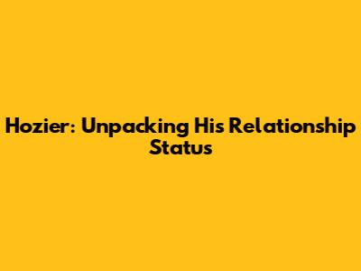 Hozier: Unpacking His Relationship Status