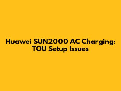 Huawei SUN2000 AC Charging: TOU Setup Issues