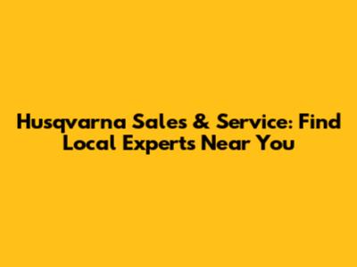 Husqvarna Sales & Service: Find Local Experts Near You
