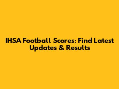 IHSA Football Scores: Find Latest Updates & Results