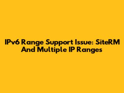IPv6 Range Support Issue: SiteRM And Multiple IP Ranges