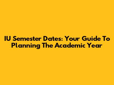 IU Semester Dates: Your Guide To Planning The Academic Year