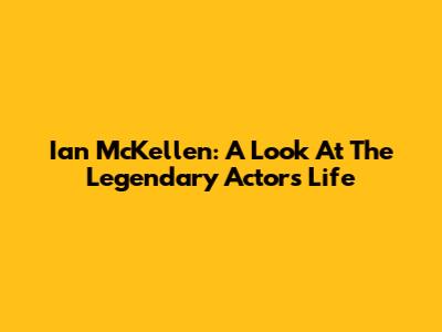 Ian McKellen: A Look At The Legendary Actor's Life