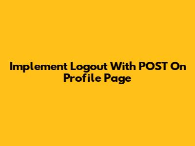 Implement Logout With POST On Profile Page