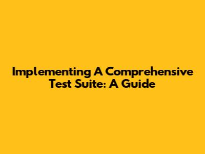 Implementing A Comprehensive Test Suite: A Guide