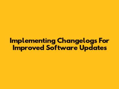 Implementing Changelogs For Improved Software Updates