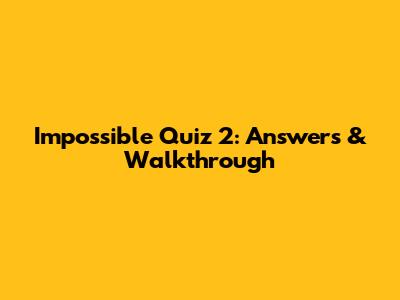 Impossible Quiz 2: Answers & Walkthrough