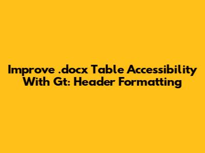 Improve .docx Table Accessibility With Gt: Header Formatting