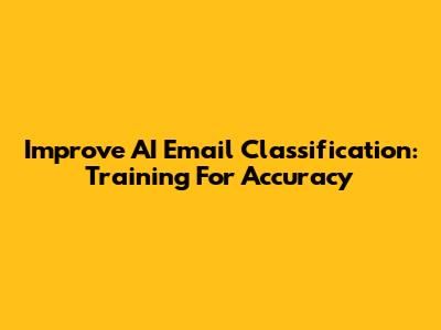 Improve AI Email Classification: Training For Accuracy