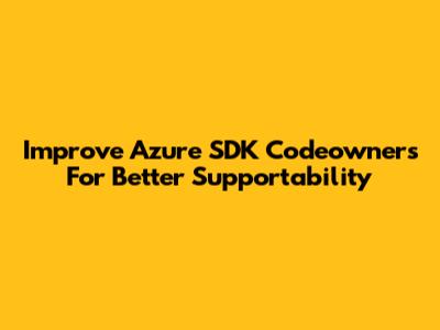 Improve Azure SDK Codeowners For Better Supportability