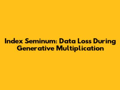 Index Seminum: Data Loss During Generative Multiplication