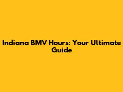 Indiana BMV Hours: Your Ultimate Guide