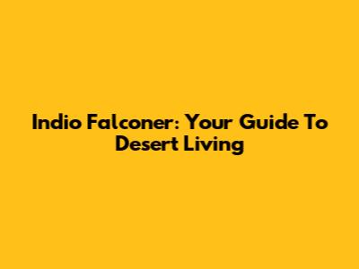 Indio Falconer: Your Guide To Desert Living