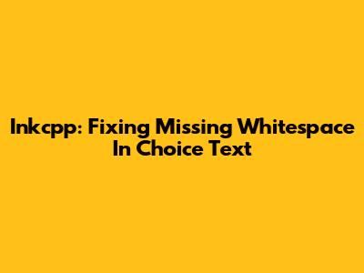 Inkcpp: Fixing Missing Whitespace In Choice Text