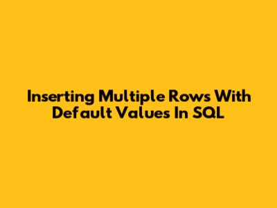 Inserting Multiple Rows With Default Values In SQL