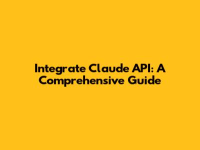 Integrate Claude API: A Comprehensive Guide