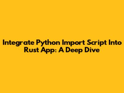 Integrate Python Import Script Into Rust App: A Deep Dive