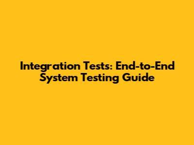 Integration Tests: End-to-End System Testing Guide