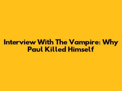 Interview With The Vampire: Why Paul Killed Himself