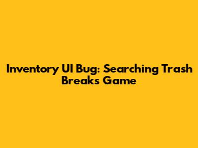 Inventory UI Bug: Searching Trash Breaks Game