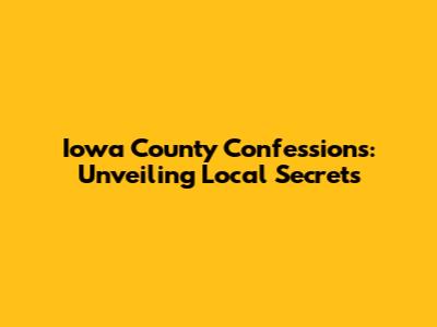 Iowa County Confessions: Unveiling Local Secrets