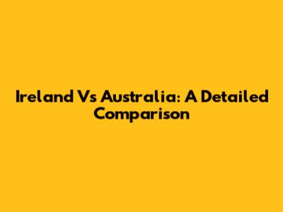 Ireland Vs Australia: A Detailed Comparison
