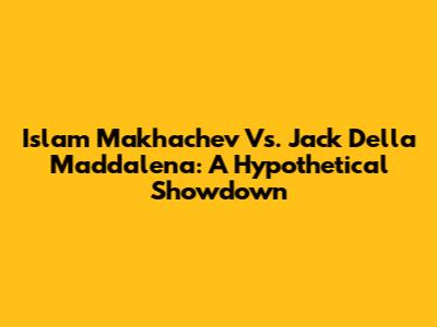 Islam Makhachev Vs. Jack Della Maddalena: A Hypothetical Showdown