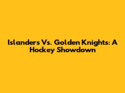 Islanders Vs. Golden Knights: A Hockey Showdown