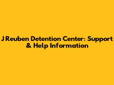 J Reuben Detention Center: Support & Help Information