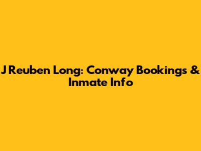 J Reuben Long: Conway Bookings & Inmate Info