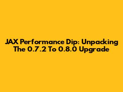 JAX Performance Dip: Unpacking The 0.7.2 To 0.8.0 Upgrade