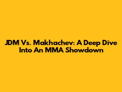 JDM Vs. Makhachev: A Deep Dive Into An MMA Showdown