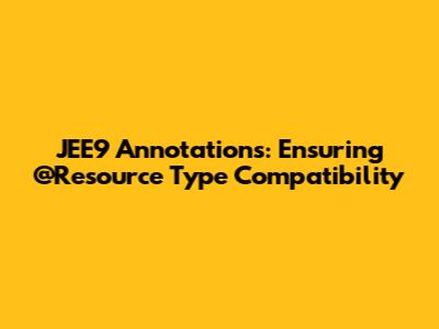 JEE9 Annotations: Ensuring @Resource Type Compatibility