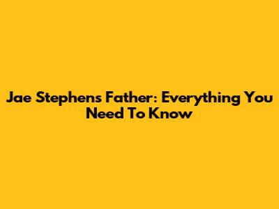 Jae Stephens' Father: Everything You Need To Know
