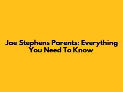Jae Stephens' Parents: Everything You Need To Know
