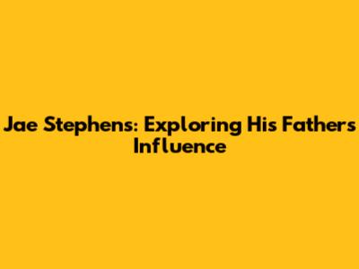 Jae Stephens: Exploring His Father's Influence