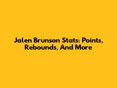 Jalen Brunson Stats: Points, Rebounds, And More